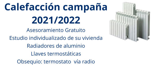 Calefacción campaña 2021/2022 Asesoramiento Gratuito Estudio individualizado de su vivienda Radiadores de aluminio Llaves termostáticas Obsequio: termostato  vía radio