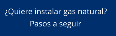 Pasos a seguir ¿Quiere instalar gas natural?