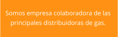 Somos empresa colaboradora de las  principales distribuidoras de gas.