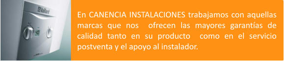 En CANENCIA INSTALACIONES trabajamos con aquellas  marcas que nos  ofrecen las mayores garantías de calidad tanto en su producto  como en el servicio postventa y el apoyo al instalador.