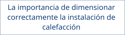 La importancia de dimensionar  correctamente la instalación de  calefacción