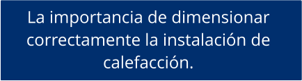 La importancia de dimensionar  correctamente la instalación de  calefacción.