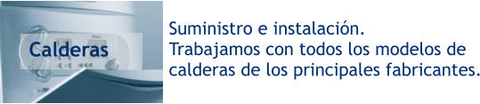 Suministro e instalación. Trabajamos con todos los modelos de  calderas de los principales fabricantes. Calderas