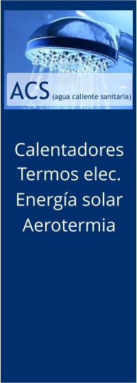 ACS  (agua caliente sanitaria) Calentadores Termos elec. Energía solar Aerotermia